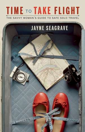 Time to Take Flight: The Savvy Woman's Guide to Safe Solo Travel de Jayne Seagrave