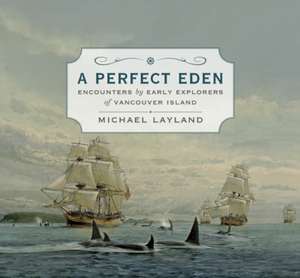 A Perfect Eden: Encounters by Early Explorers of Vancouver Island de Michael Layland