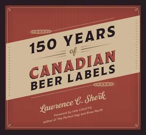 150 Years of Canadian Beer Labels de Lawrence C. Sherk