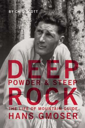 Deep Powder and Steep Rock: The Life of Mountain Guide Hans Gmoser de Chic Scott