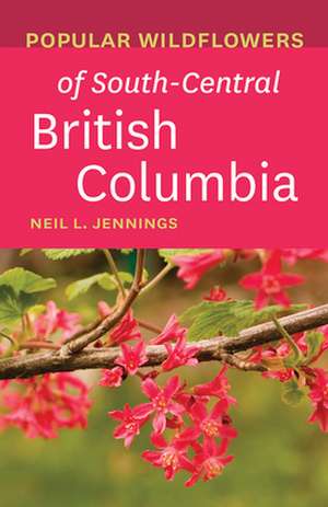 Popular Wildflowers of South-Central British Columbia de Neil L Jennings