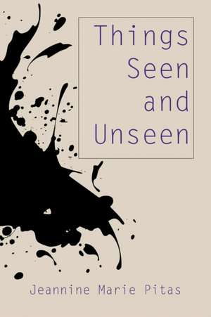 Things Seen and Unseen de Jeannine Marie Pitas