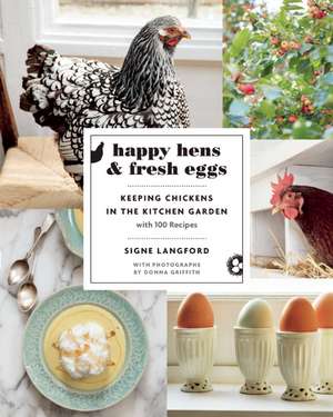 Happy Hens and Fresh Eggs: Keeping Chickens in the Kitchen Garden, with 100 Recipes de Signe Langford