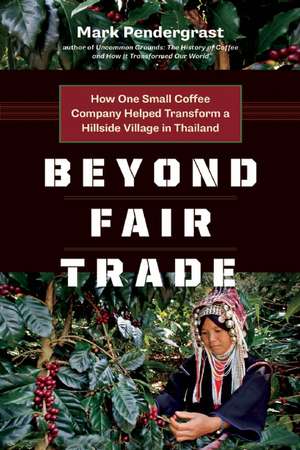 Beyond Fair Trade: How One Small Coffee Company Helped Transform a Hillside Village in Thailand de Mark Pendergrast