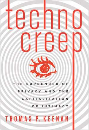 Technocreep: The Surrender of Privacy and the Capitalization of Intimacy de Thomas P. Keenan