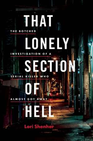 That Lonely Section of Hell: The Botched Investigation of a Serial Killer Who Almost Got Away de Lori Shenher