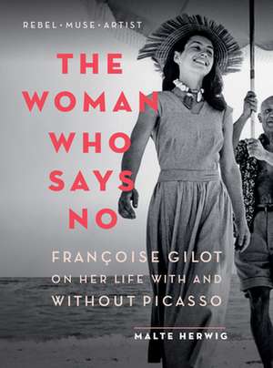 The Woman Who Says No: Françoise Gilot on Her Life with and Without Picasso de Malte Herwig