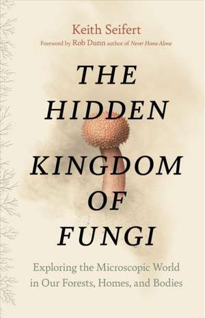 The Hidden Kingdom of Fungi de Keith Seifert