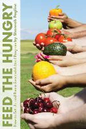 Feed the Hungry: How to Set Up and Run a Successful Meal Program de Shannah Pogline