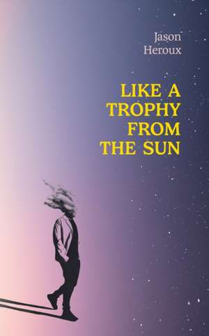 Like a Trophy from the Sun de Jason Heroux