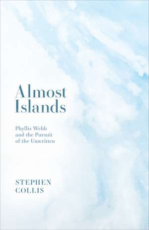 Almost Islands: Phyllis Webb and the Pursuit of the Unwritten de Stephen Collis