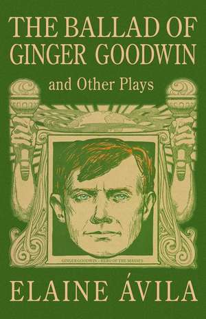 The Ballad of Ginger Goodwin and Other Plays de Elaine Vila