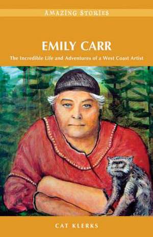 Emily Carr: The Incredible Life and Adventures of a West Coast Artist de Cat Klerks