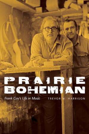 Prairie Bohemian: Frank Gay's Life in Music de Trevor W. Harrison