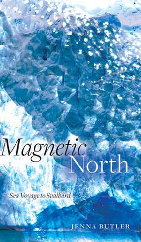 Magnetic North: Sea Voyage to Svalbard de Jenna Butler