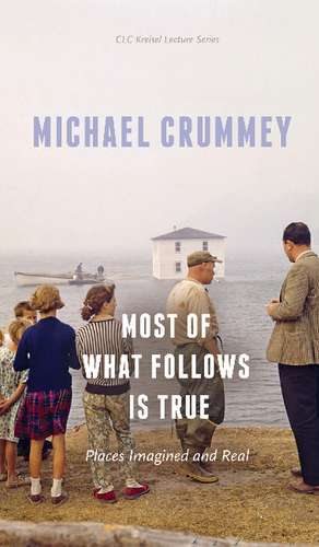 Most of What Follows is True: Places Imagined and Real de Michael Crummey