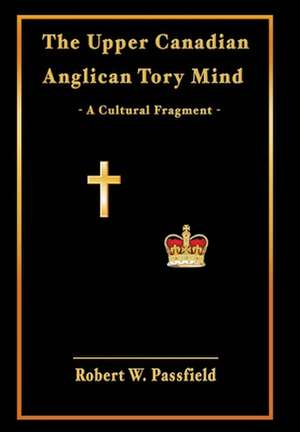 The Upper Canadian Anglican Tory Mind de Robert W. Passfield