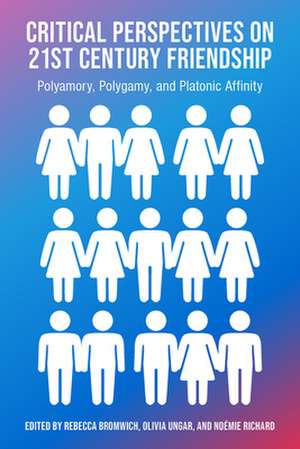 Critical Perspectives on 21st Century Friendship, Polyamory, Polgamy and Platonic Affinity de Rachel Bromwich