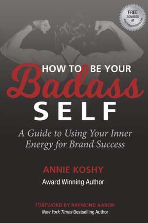 How To Be Your BADASS Self: A Guide to Using Your Inner Energy for Brand Success de Annie Koshy