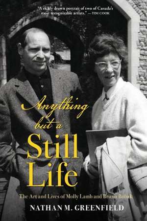 Anything but a Still Life: The Art and Lives of Molly Lamb and Bruno Bobak de Nathan Greenfield