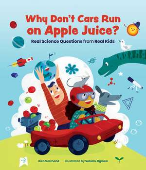 Why Don't Cars Run on Apple Juice?: Real Science Questions from Real Kids de Kira Vermond