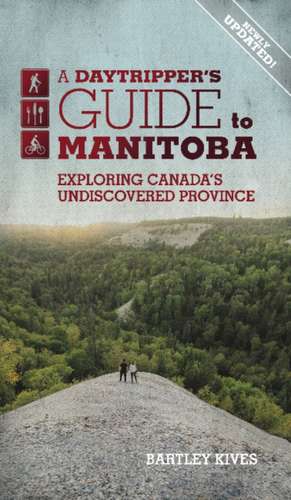 A Daytripper's Guide to Manitoba: Exploring Canada's Undiscovered Province Volume 3 de Bartley Kives