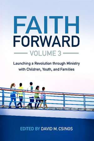 Faith Forward Volume 3: Launching a Revolution through Ministry with Children, Youth, and Families de David Csinos