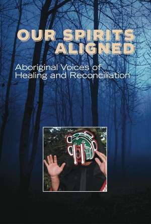 Our Spirits Aligned: Aboriginal Voices of Healing and Reconciliation de JoAnn Restoule