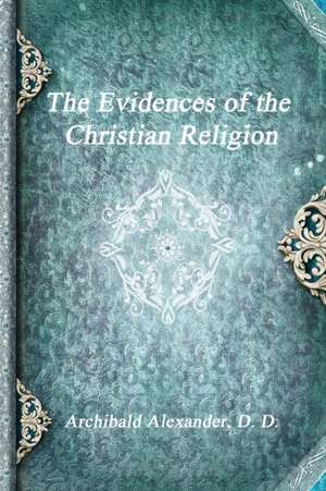 The Evidences of the Christian Religion de Archibald Alexander D. D.