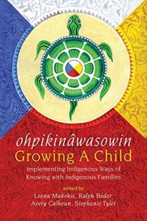 ohpikinâwasowin/Growing a Child – Implementing Indigenous Ways of Knowing with Indigenous Families de Leona Makokis