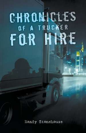 Chronicles of a Trucker for Hire de Randy Stonehouse