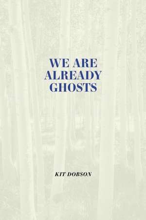 We Are Already Ghosts de Kit Dobson