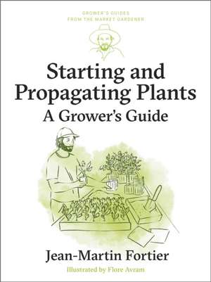 Starting and Propagating Plants de Jean-Martin Fortier