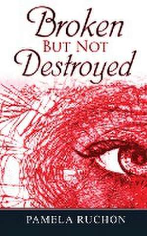 Broken But Not Destroyed de Pamela Ruchon