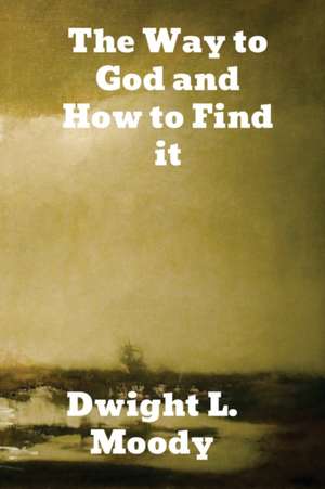 The Way to God and How to Find It de Dwight Moody