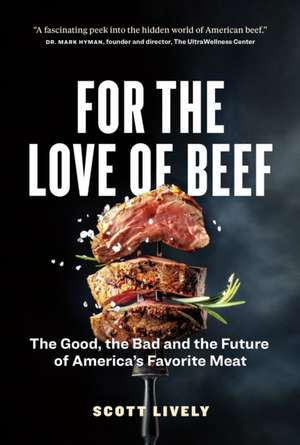 For the Love of Beef: The Good, the Bad and the Future of America's Favorite Meat de Scott Lively