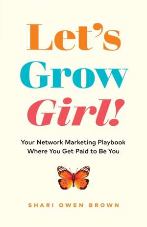 Let's Grow, Girl!: Your Network Marketing Playbook Where You Get Paid to Be You de Shari Owen Brown