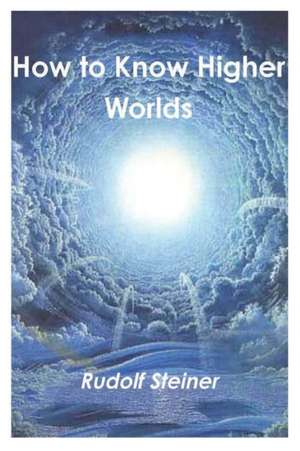 How to Know Higher Worlds de Rudolf Steiner