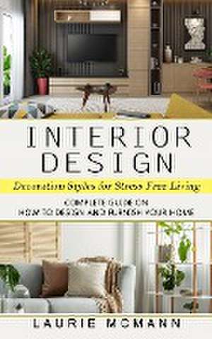 Interior Design: Decoration Styles for Stress Free Living (Complete Guide on How to Design and Furnish Your Home) de Laurie McMann