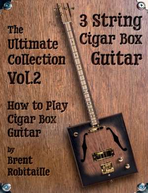 Cigar Box Guitar - The Ultimate Collection Volume Two de Brent C Robitaille