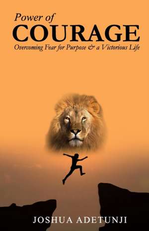 Power of COURAGE: Overcoming Fear for Purpose and a Victorious Life de Joshua Adetunji