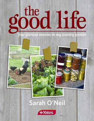 The Good Life: Four Glorious Seasons in My Country Garden de O'Neil Sarah