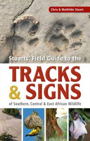 Stuarts' Field Guide to the Tracks and Signs of Southern, Central and East African Wildlife de Chris Stuart