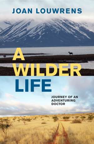 A Wilder Life: Journey of an Adventuring Doctor de Joan Louwrens