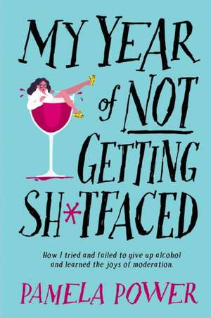 MY YEAR OF NOT GETTING SH*TFACED - How I tried and failed to give up alcohol and learned the joys of Moderation de Pamela Power