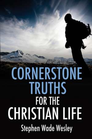 Cornerstone Truths for the Christian Life de Stephen W. Wesley