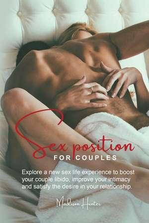 Sex Position for Couples: Explore a new sex life experience to boost your couple libido, improve your intimacy and satisfy the desire in your re de Madison Hunter