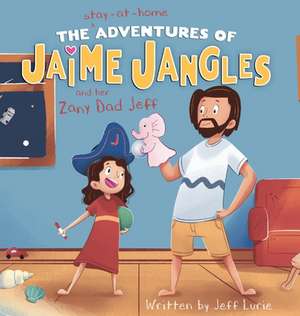 The Stay-At-Home Adventures of Jaime Jangles and her Zany Dad Jeff de Jeff Lurie