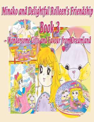 Minako and Delightful Rolleen's Family and Friendship Book 3 of Wondersome Gifts and Favour from Dreamland de Rowena Kong