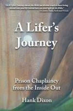 A Lifer's Journey: Prison Chaplaincy from the Inside Out de Hank Dixon